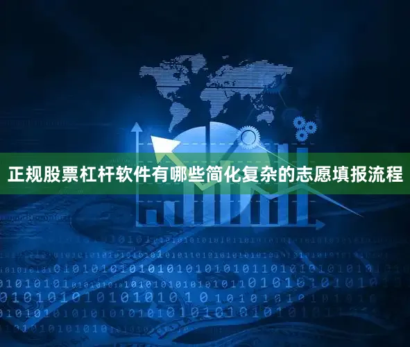 正规股票杠杆软件有哪些简化复杂的志愿填报流程
