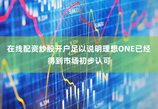 在线配资炒股开户足以说明理想ONE已经得到市场初步认可