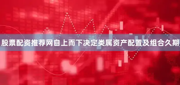 股票配资推荐网自上而下决定类属资产配置及组合久期