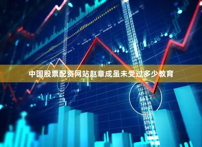 中国股票配资网站赵章成虽未受过多少教育