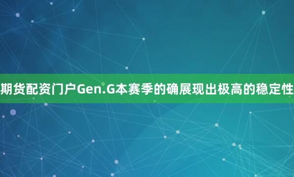 期货配资门户Gen.G本赛季的确展现出极高的稳定性