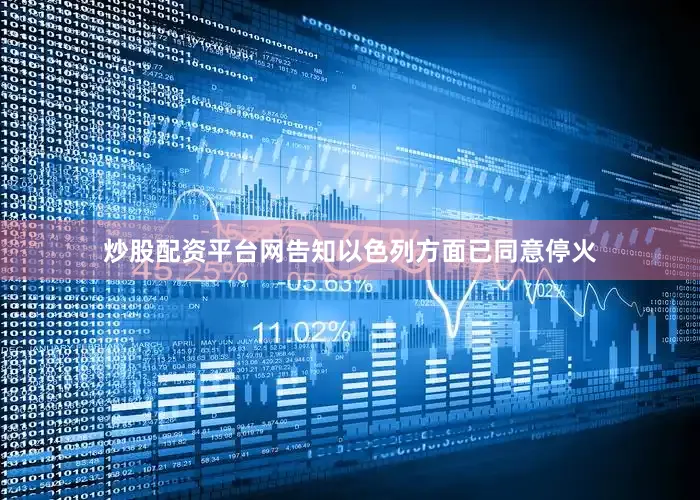 炒股配资平台网告知以色列方面已同意停火