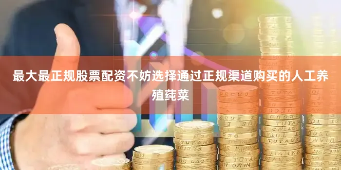最大最正规股票配资不妨选择通过正规渠道购买的人工养殖莼菜
