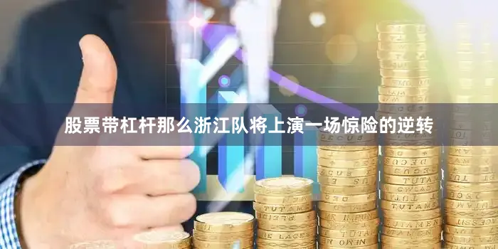 股票带杠杆那么浙江队将上演一场惊险的逆转