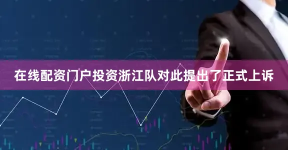 在线配资门户投资浙江队对此提出了正式上诉