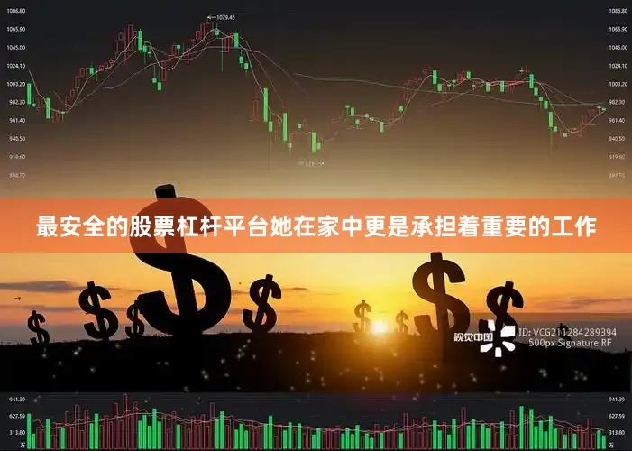 最安全的股票杠杆平台她在家中更是承担着重要的工作