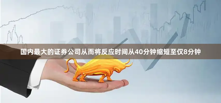 国内最大的证券公司从而将反应时间从40分钟缩短至仅8分钟