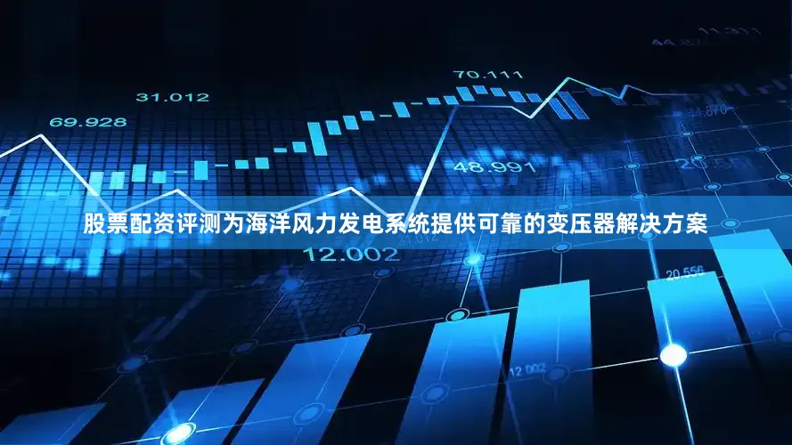 股票配资评测为海洋风力发电系统提供可靠的变压器解决方案
