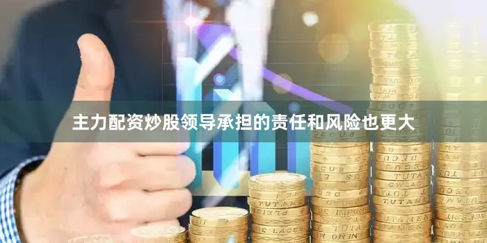 主力配资炒股领导承担的责任和风险也更大