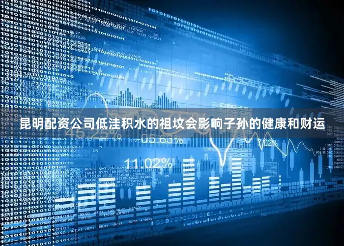 昆明配资公司低洼积水的祖坟会影响子孙的健康和财运