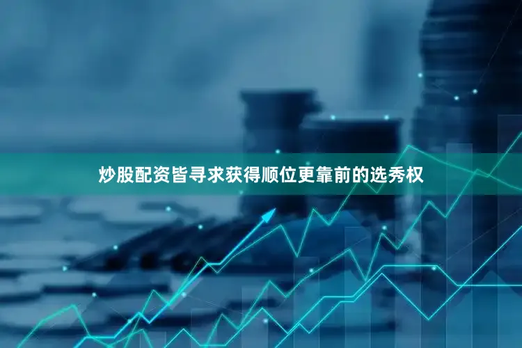 炒股配资皆寻求获得顺位更靠前的选秀权