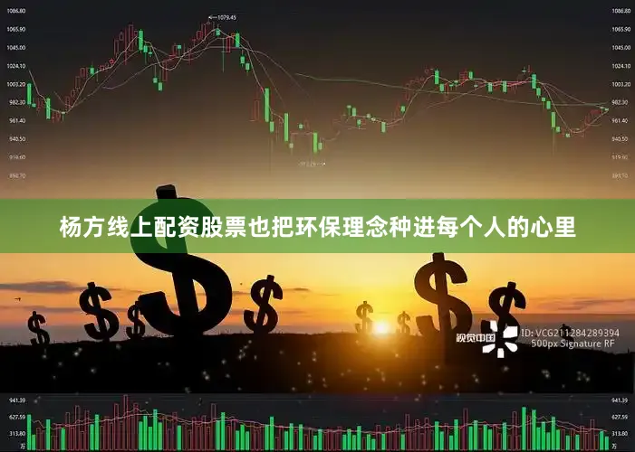 杨方线上配资股票也把环保理念种进每个人的心里