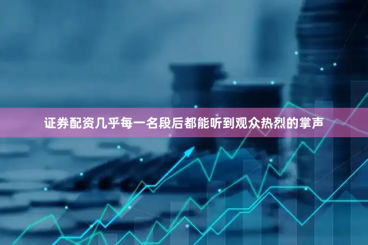 证券配资几乎每一名段后都能听到观众热烈的掌声