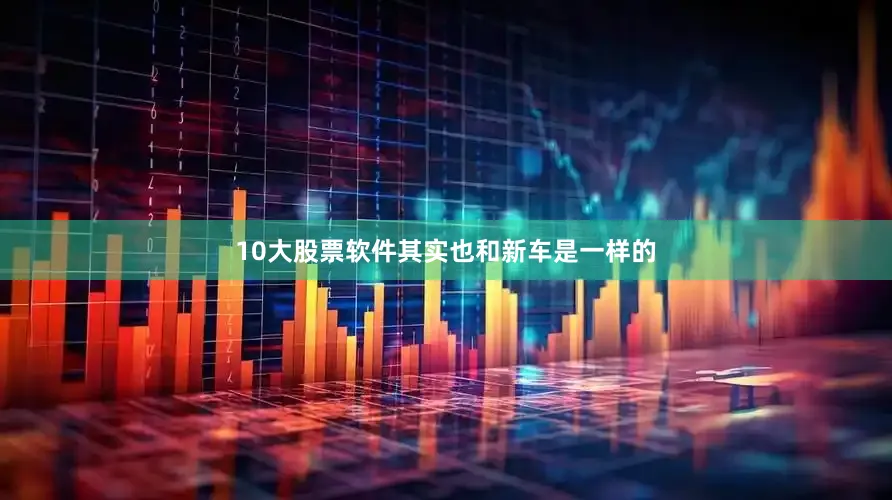 10大股票软件其实也和新车是一样的
