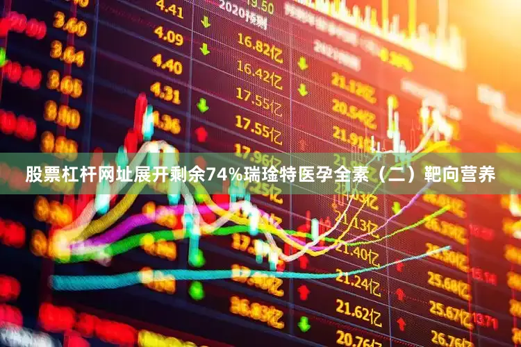 股票杠杆网址展开剩余74%瑞琻特医孕全素（二）靶向营养