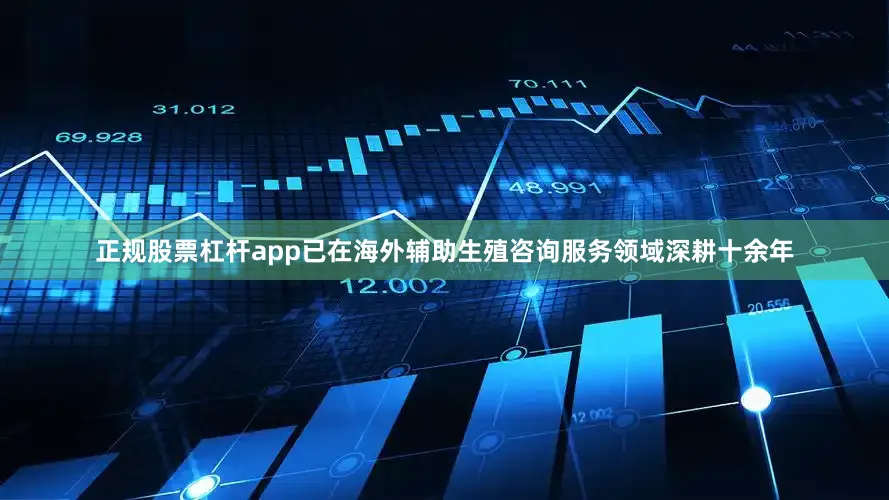 正规股票杠杆app已在海外辅助生殖咨询服务领域深耕十余年