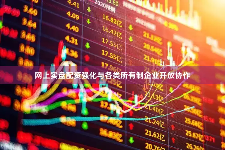 网上实盘配资强化与各类所有制企业开放协作
