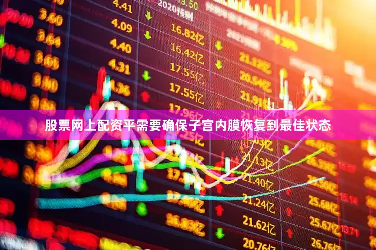股票网上配资平需要确保子宫内膜恢复到最佳状态