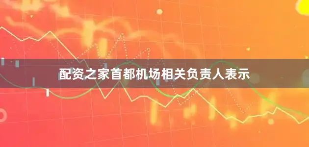配资之家首都机场相关负责人表示