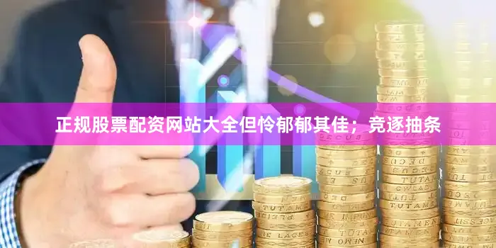 正规股票配资网站大全但怜郁郁其佳；竞逐抽条
