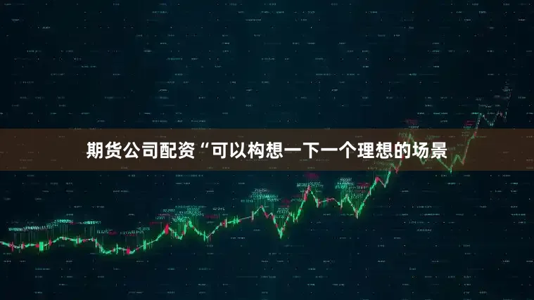 期货公司配资“可以构想一下一个理想的场景