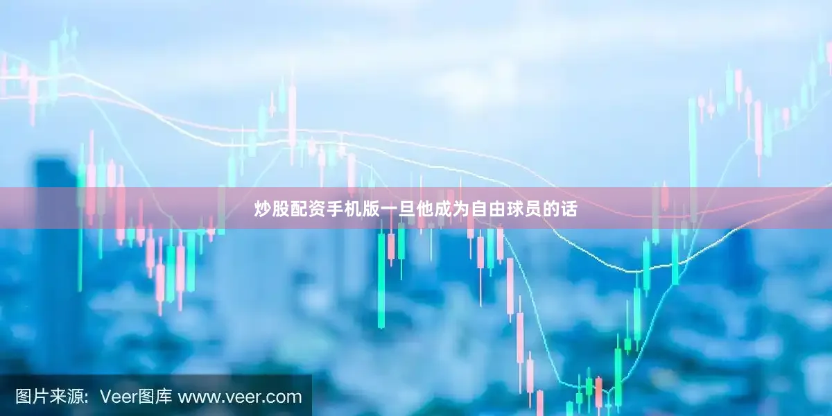 炒股配资手机版一旦他成为自由球员的话