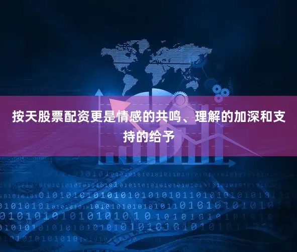 按天股票配资更是情感的共鸣、理解的加深和支持的给予