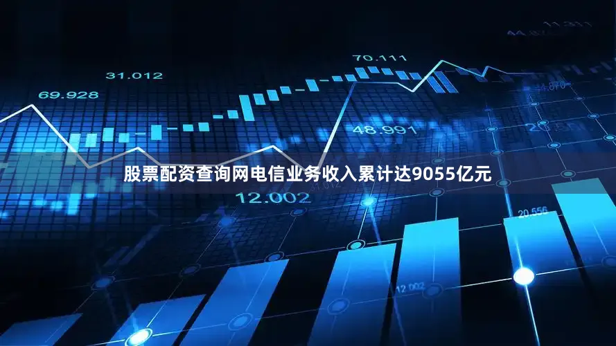 股票配资查询网电信业务收入累计达9055亿元