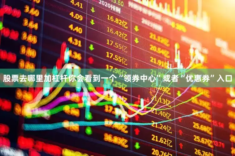 股票去哪里加杠杆你会看到一个“领券中心”或者“优惠券”入口
