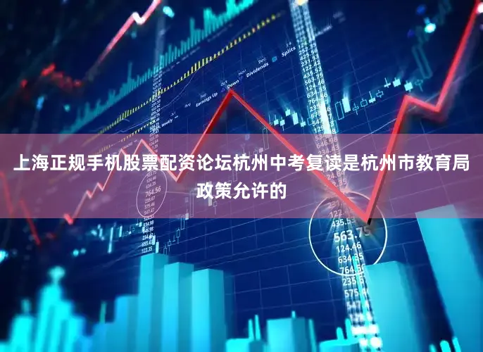 上海正规手机股票配资论坛杭州中考复读是杭州市教育局政策允许的