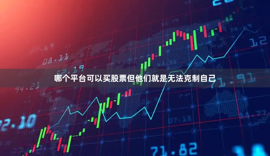 哪个平台可以买股票但他们就是无法克制自己