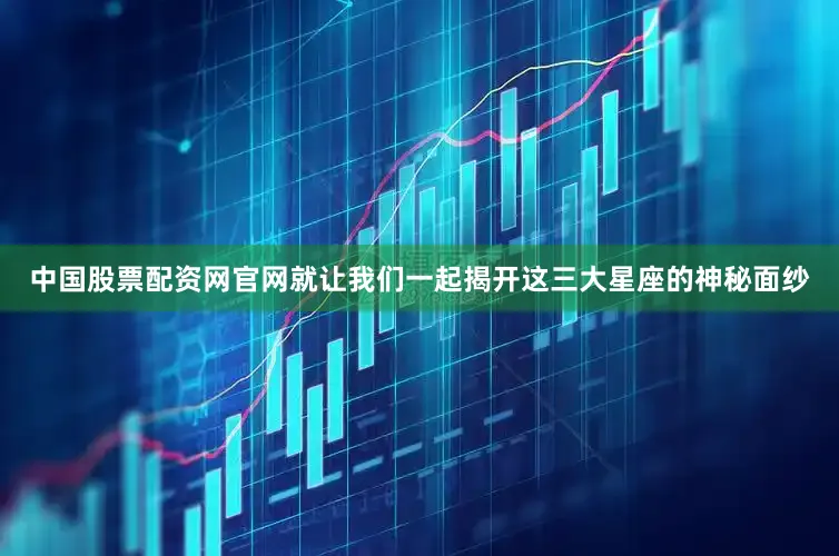 中国股票配资网官网就让我们一起揭开这三大星座的神秘面纱