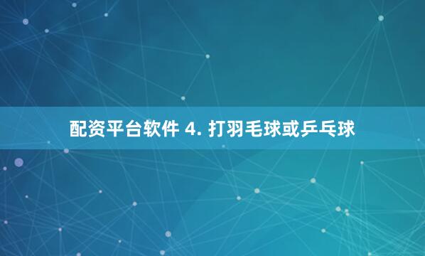 配资平台软件 4. 打羽毛球或乒乓球