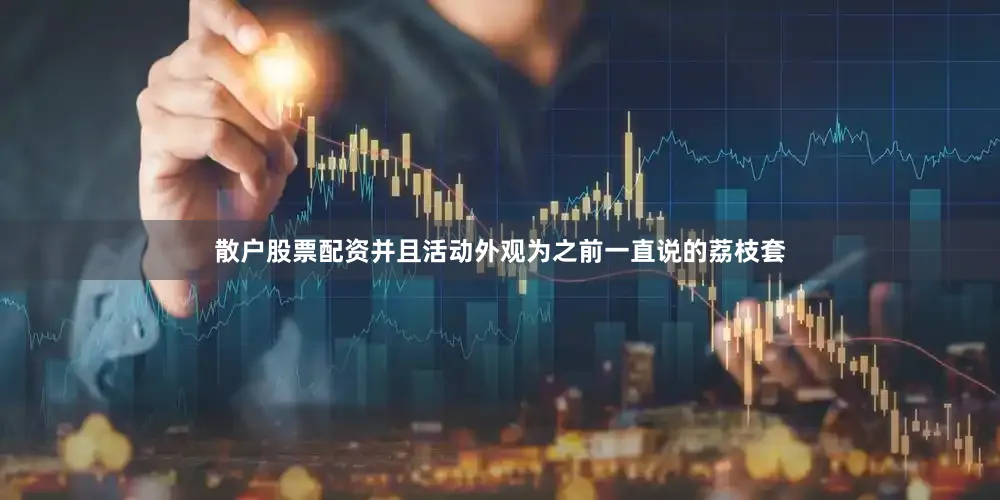 散户股票配资并且活动外观为之前一直说的荔枝套