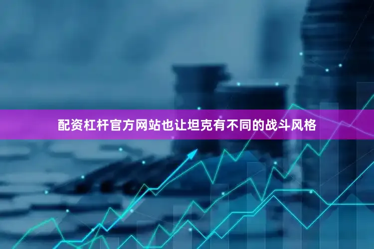 配资杠杆官方网站也让坦克有不同的战斗风格