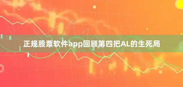 正规股票软件app回顾第四把AL的生死局