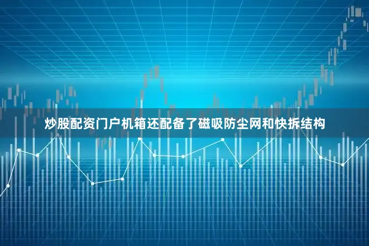 炒股配资门户机箱还配备了磁吸防尘网和快拆结构