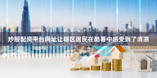炒股配资平台网址让辖区居民在酷暑中感受到了清凉