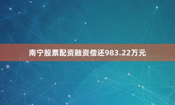 南宁股票配资融资偿还983.22万元
