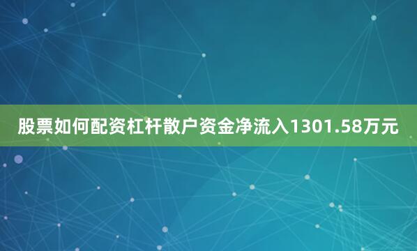 股票如何配资杠杆散户资金净流入1301.58万元