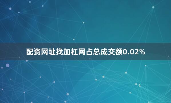 配资网址找加杠网占总成交额0.02%