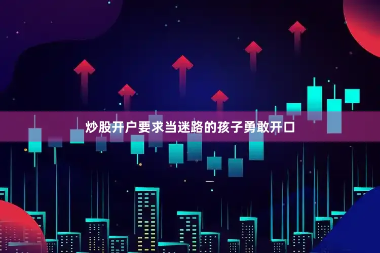 炒股开户要求当迷路的孩子勇敢开口