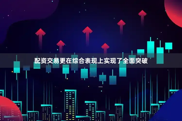 配资交易更在综合表现上实现了全面突破