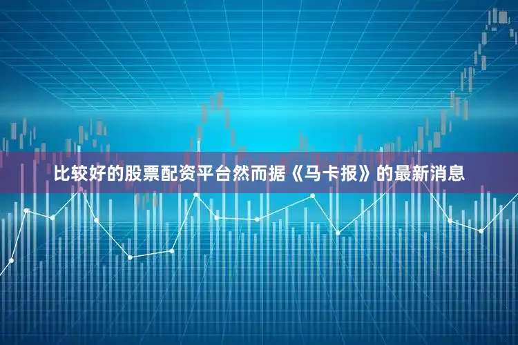比较好的股票配资平台然而据《马卡报》的最新消息