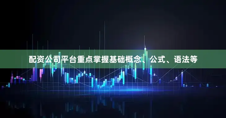 配资公司平台重点掌握基础概念、公式、语法等