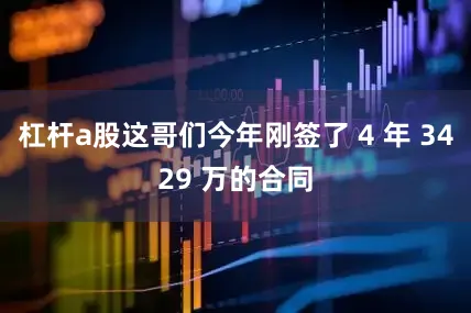 杠杆a股这哥们今年刚签了 4 年 3429 万的合同