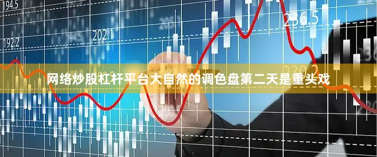 网络炒股杠杆平台大自然的调色盘第二天是重头戏