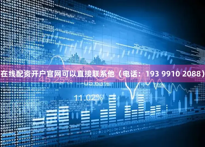 在线配资开户官网可以直接联系他（电话：193 9910 2088）