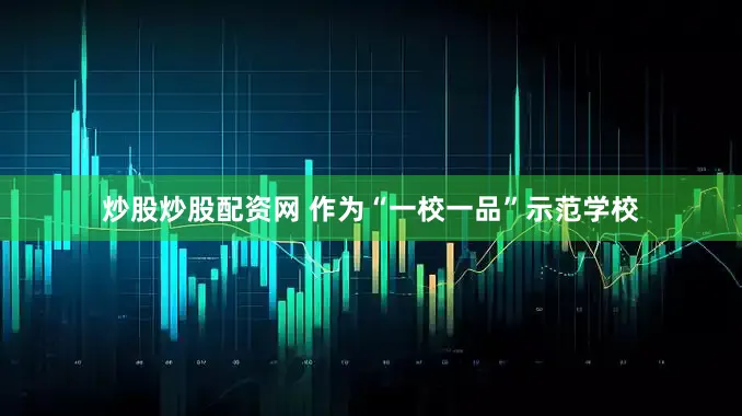 炒股炒股配资网 作为“一校一品”示范学校