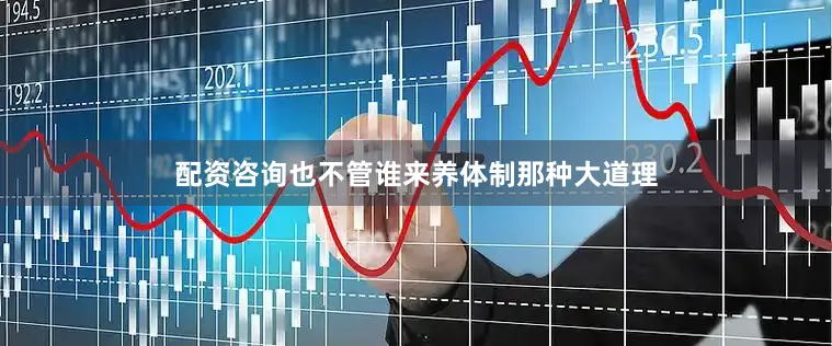 配资咨询也不管谁来养体制那种大道理